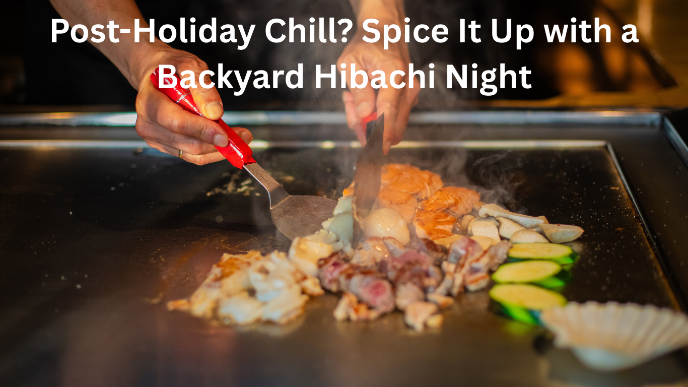Post-Holiday Chill Spice It Up with a Backyard Hibachi Night